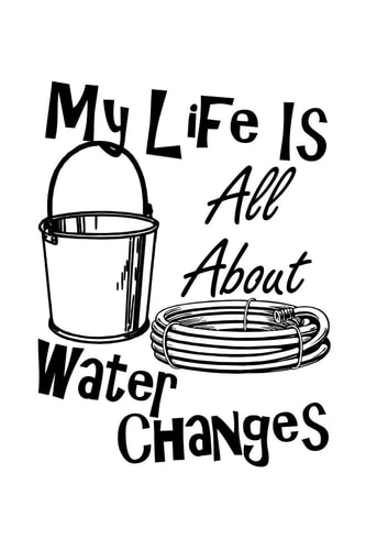 My Life Is All About Water Changes Are You a Fish Keeper Thats Always Doing Water Changes and Taking Care of Your Pet Tropical Fish? This Funny Design is Perfect for Keeping Track of Your Pets Care and Routine.