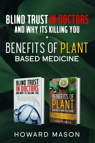 Blind Trust In Doctors and Why Its Killing You + Benefits of Plant Based Medicine Medical Myths and Lies About Health, Fitness and Weight Loss. Complete Guide to Essential Oils and Natural Remedies
