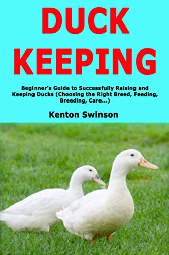 Duck Keeping Beginner's Guide to Successfully Raising and Keeping Ducks (Choosing the Right Breed, Feeding, Breeding, Care... )