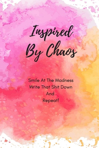 Inspired By Chaos Smile at the Madness Write that Shit Down and Repeat!