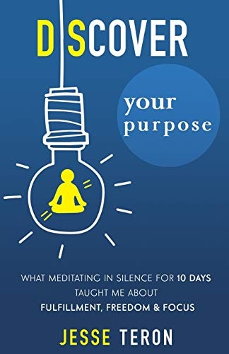 Discover Your Purpose What Meditating In Silence For 10 Days Taught Me About Fulfillment, Freedom, and Focus