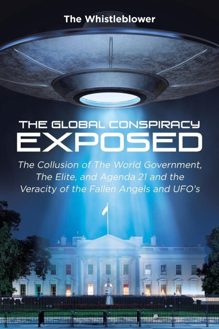 The Global Conspiracy Exposed: The Collusion of The World Government, The Elite, and Agenda 21 and the Veracity of the Fallen Angels and UFOs