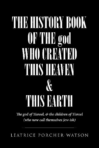 THE HISTORY BOOK OF THE god WHO CREATED THIS HEAVEN and THIS EARTH: The god of Yisroel, and the children of Yisroel (who now call themselves Jew-ish)