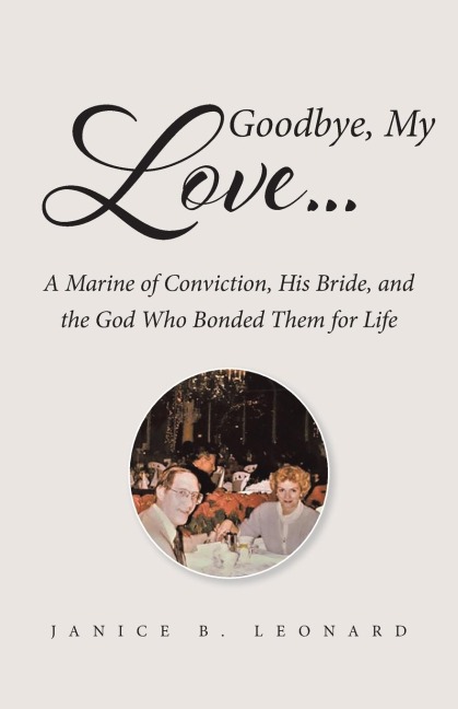 Goodbye, My Love...: A Marine of Conviction, His Bride, and the God Who Bonded Them for Life