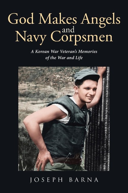 God Makes Angels and Navy Corpsmen: A Korean War Veterans Memories of the War and Life