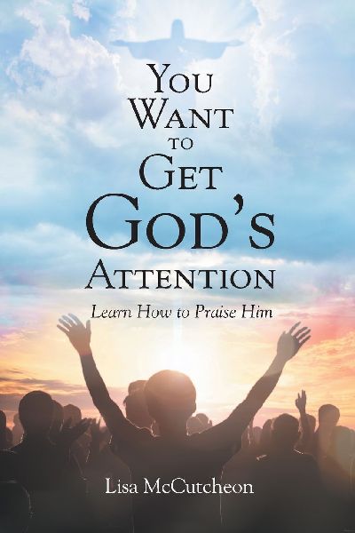 YOU WANT TO GET GODS ATTENTION: Learn How to Praise Him