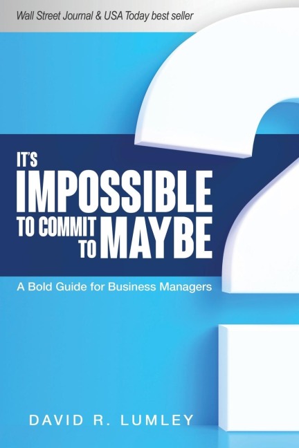 Its Impossible to Commit to Maybe: A Bold Guide for Business Managers