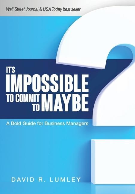 Its Impossible to Commit to Maybe: A Bold Guide for Business Managers
