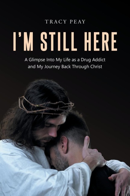 Im Still Here: A Glimpse Into My Life as a Drug Addict and My Journey Back Through Christ
