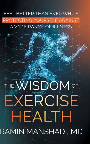 The Wisdom of Exercise Health: Feel Better Than Ever While Protecting Yourself Against A Wide Range of Illnesses.