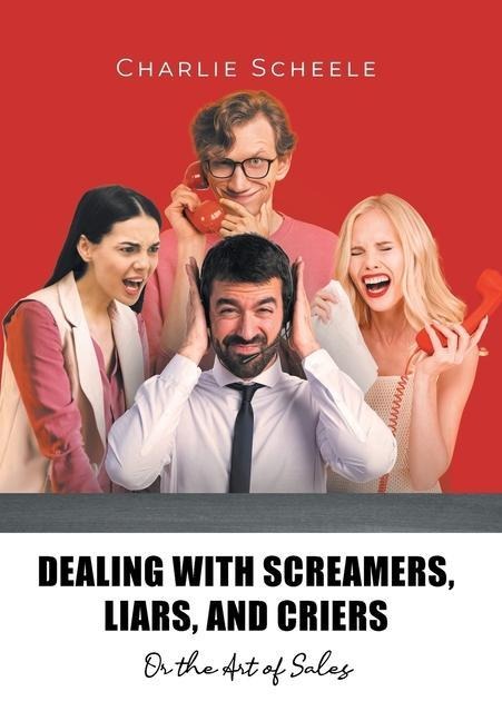 Dealing with Screamers, Liars, and Criers: Or the Art of Sales
