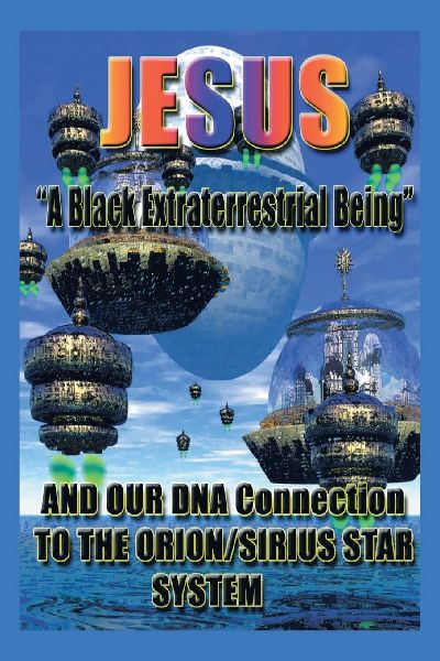 Jesus: A Black Extraterrestrial Being And Our DNA Connection To The Orion-Sirus Star System