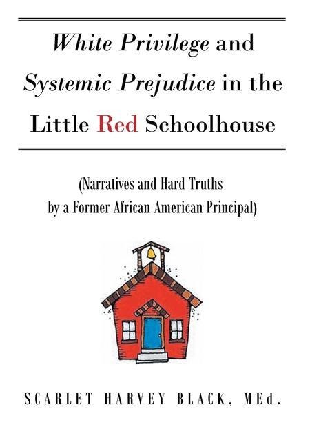 White Privilege and Systemic Prejudice in the Little Red Schoolhouse: (Narratives and Hard Truths by a Former African American Principal)