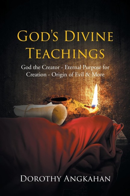 Gods Divine Teachings: God the Creator - Eternal Purpose for Creation - Origin of Evil and Mor