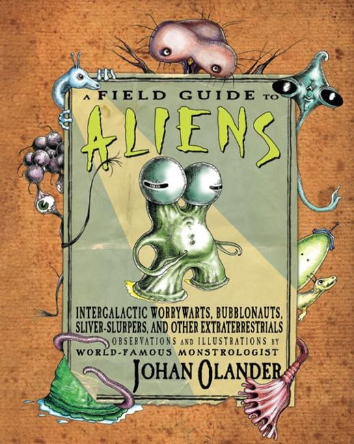 A Field Guide to Aliens: Intergalactic Worrywarts, Bubblonauts, Silver-Slurpers, and Other Extra Terrestrials