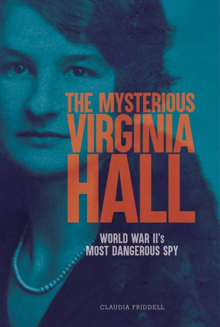 The Mysterious Virginia Hall: World War IIs Most Dangerous Spy
