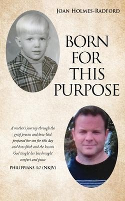 Born for This Purpose: A mothers journey through the grief process and how God prepared her son for this day and how faith and the lessons God taught her has brought comfort and peace