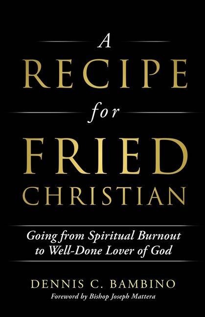 A Recipe for Fried Christian: Going from Spiritual Burnout to Well-Done Lover of God