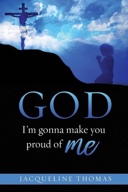 GOD Im gonna make you proud of me