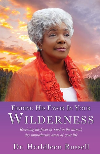 Finding His Favor In Your Wilderness Receiving the Favor of God in the Dismal, Dry Unproductive Areas of Your Life