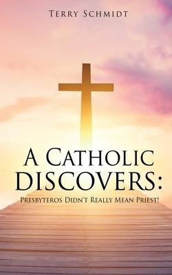A Catholic discovers: Presbyteros Didnt Really Mean Priest!