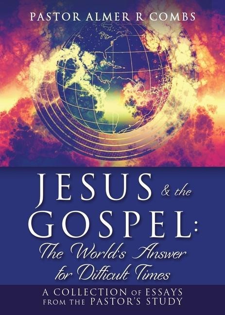 JESUS & the GOSPEL: The Worlds Answer for Difficult Times: A collection of essays from the Pastors Study