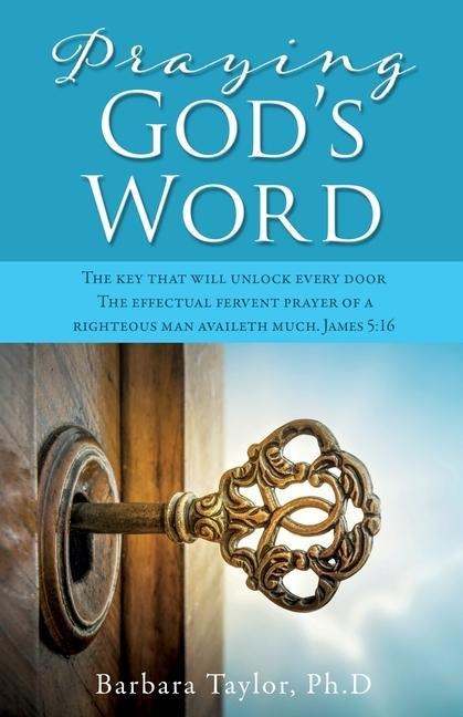 Praying Gods Word: The key that will unlock every door The effectual fervent prayer of a righteous man availeth much. James 5:16