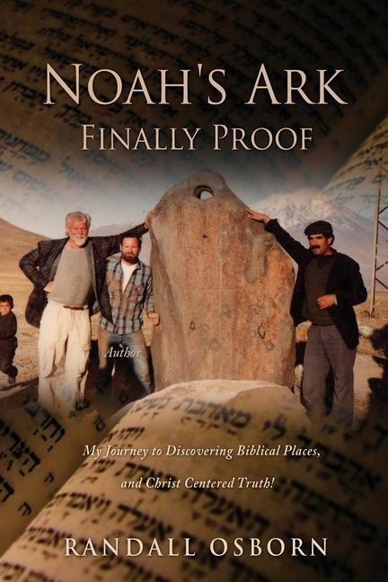 Noahs Ark Finally Proof: My Journey to Discovering Biblical Places, and Christ Centered Truth!