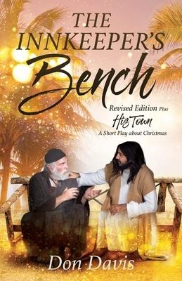 The Innkeepers Bench: Revised Edition Plus HIS TOWN A Short Play about Christmas