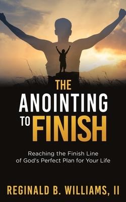 The Anointing to Finish: Reaching the Finish Line of Gods Perfect Plan for Your Life