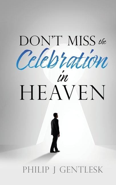Don't Miss the Celebration in Heaven!: A Heart-Felt Plea to My Roman Catholic Friends