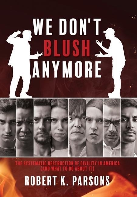 We Dont Blush Anymore: The Systematic Destruction of Civility in America (and What to Do about It)