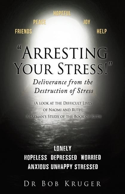 "Arresting Your Stress!" Deliverance from the Destruction of Stress: (A look at the Difficult Lives of Naomi and Ruth) A Layman's Study of the Book of Ruth