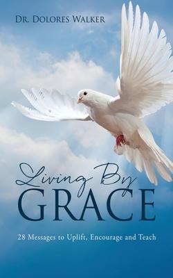 Living By Grace: 28 Messages to Uplift, Encourage and Teach