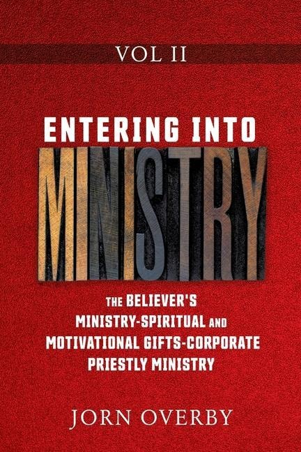 Entering Into Ministry Vol II: The Believer's Ministry - Spiritual and Motivational Gifts - Corporate Priestly Ministry