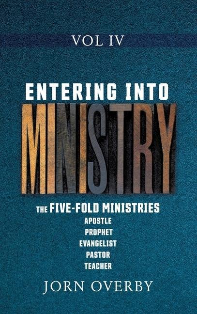Entering Into Ministry Vol IV: The Five-Fold Ministries Apostle Prophet Evangelist Pastor Teacher