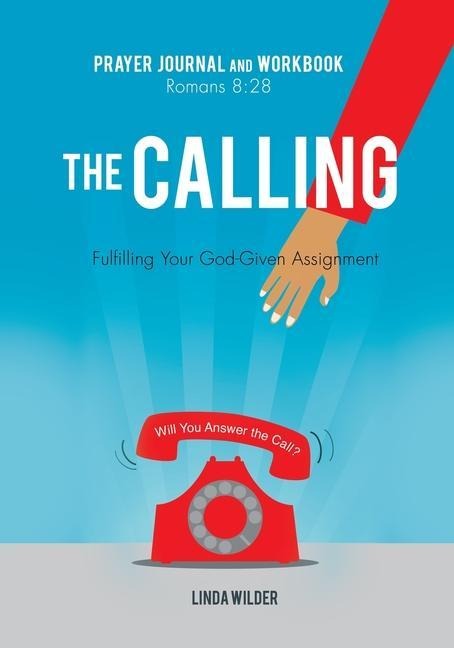 The Calling Prayer Journal and Workbook Romans 8: 28: Fulfilling Your God-Given Assignment Will You Answer the Call?