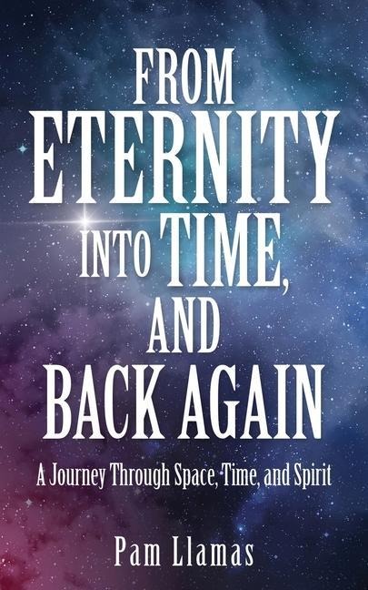 From Eternity into Time, and Back Again: A Journey Through Space, Time, and Spirit