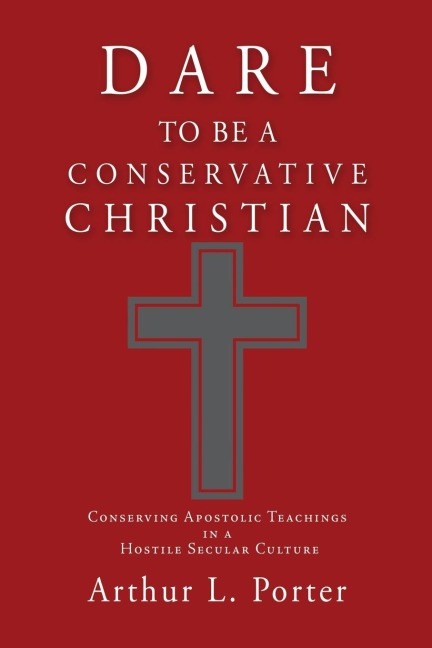 Dare to Be a Conservative Christian: Conserving Apostolic Teachings in a Hostile Secular Culture