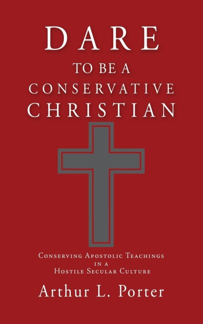 Dare to Be a Conservative Christian: Conserving Apostolic Teachings in a Hostile Secular Culture
