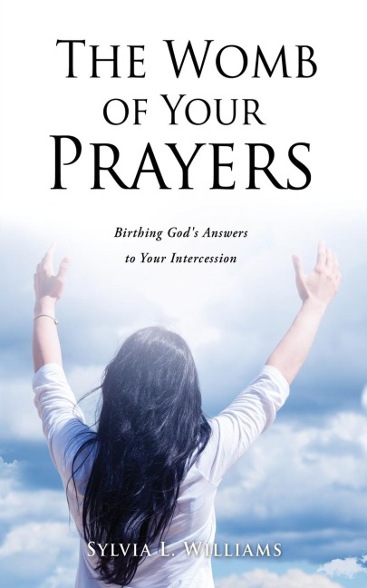 The Womb of Your Prayers: Birthing Gods Answers to Your Intercession