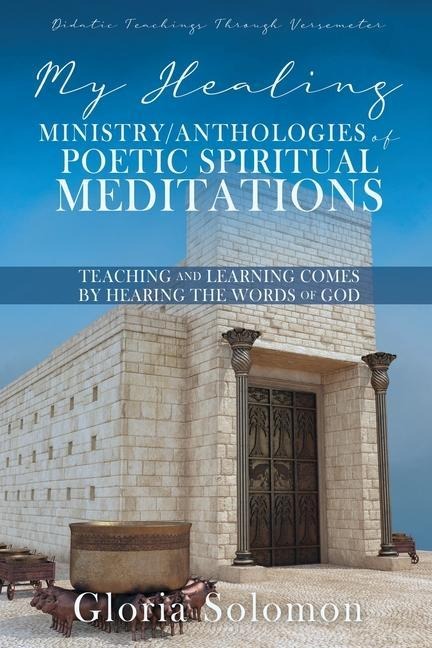 My Healing Ministry/Anthologies of Poetic Spiritual Meditations: Teaching and Learning Comes by Hearing the Words of God