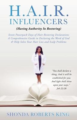 H.A.I.R. Influencers: (Having Authority In Restoring) Seven Powerpack Days of Hair-Restoring Declarations A Comprehensive Guide in Declaring the Word of God & Help Solve Your Hair Loss and Scalp Problems