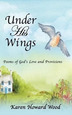 Under His Wings: Poems of Gods Love and Provisions