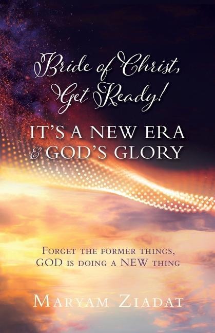 Bride of Christ, Get Ready! Its a New Era & Gods Glory: Forget the former things, GOD is doing a NEW thing
