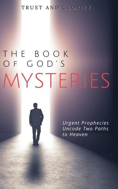 The Book of Gods Mysteries: Urgent Prophecies Uncode Two Paths to Heaven
