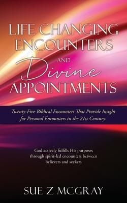 Life Changing Encounters and Divine Appointments: Twenty-Five Biblical Encounters That Provide Insight for Personal Encounters in the 21st Century.