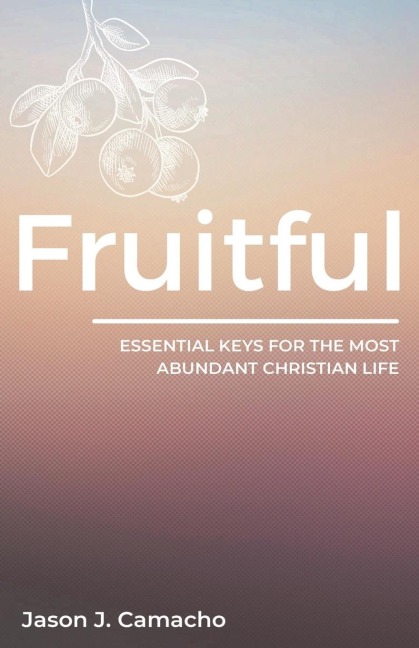 Fruitful: Essential keys for the most abundant Christian life