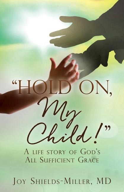 Hold On, My Child!: A life story of Gods All Sufficient Grace