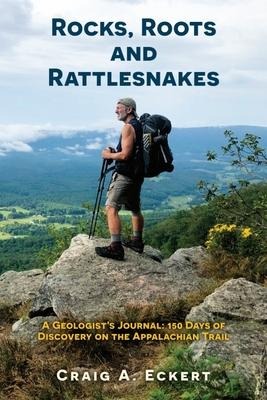 Rocks, Roots and Rattlesnakes: A Geologists Journal: 150 Days of Discovery on the Appalachian Trail